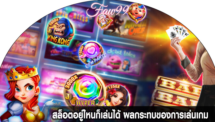 สล็อตอยู่ไหนก็เล่นได้ ผลกระทบของการเล่นเกม